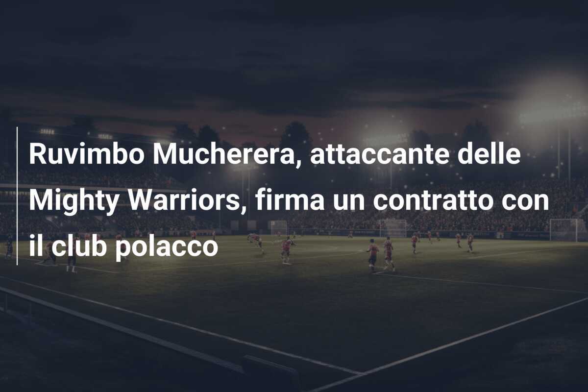 Ruvimbo Mucherera, attaccante delle Mighty Warriors, firma un contratto con il club polacco