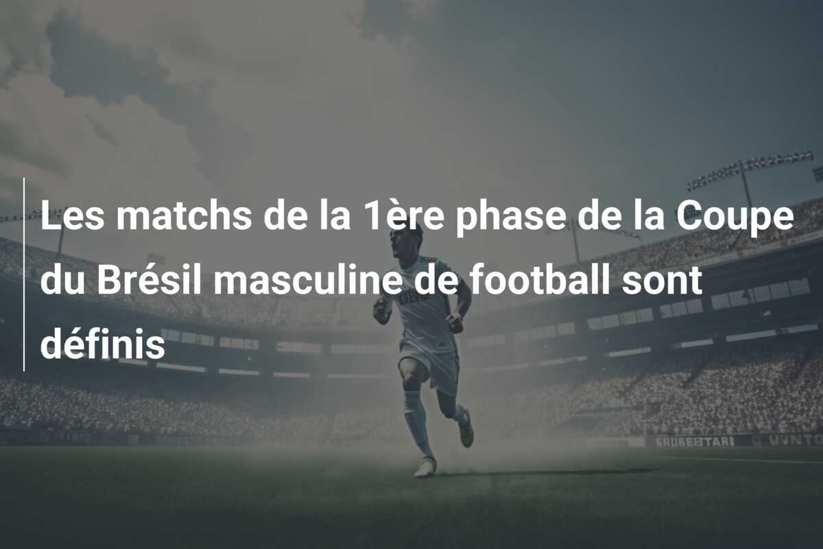 Les matchs de la 1ère phase de la Coupe du Brésil masculine de football sont définis