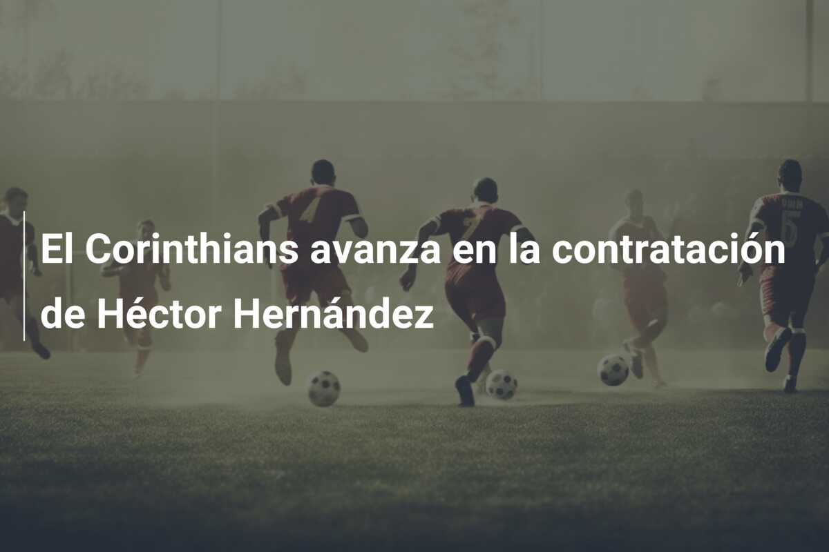El Corinthians avanza en la contratación de Héctor Hernández