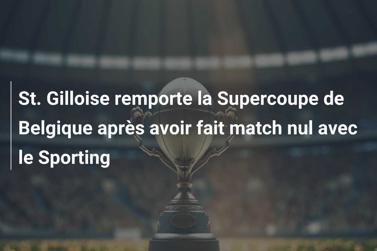 St. Gilloise remporte la Supercoupe de Belgique après avoir fait match nul avec le Sporting