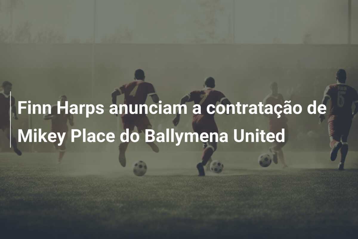Finn Harps anunciam a contratação de Mikey Place do Ballymena United