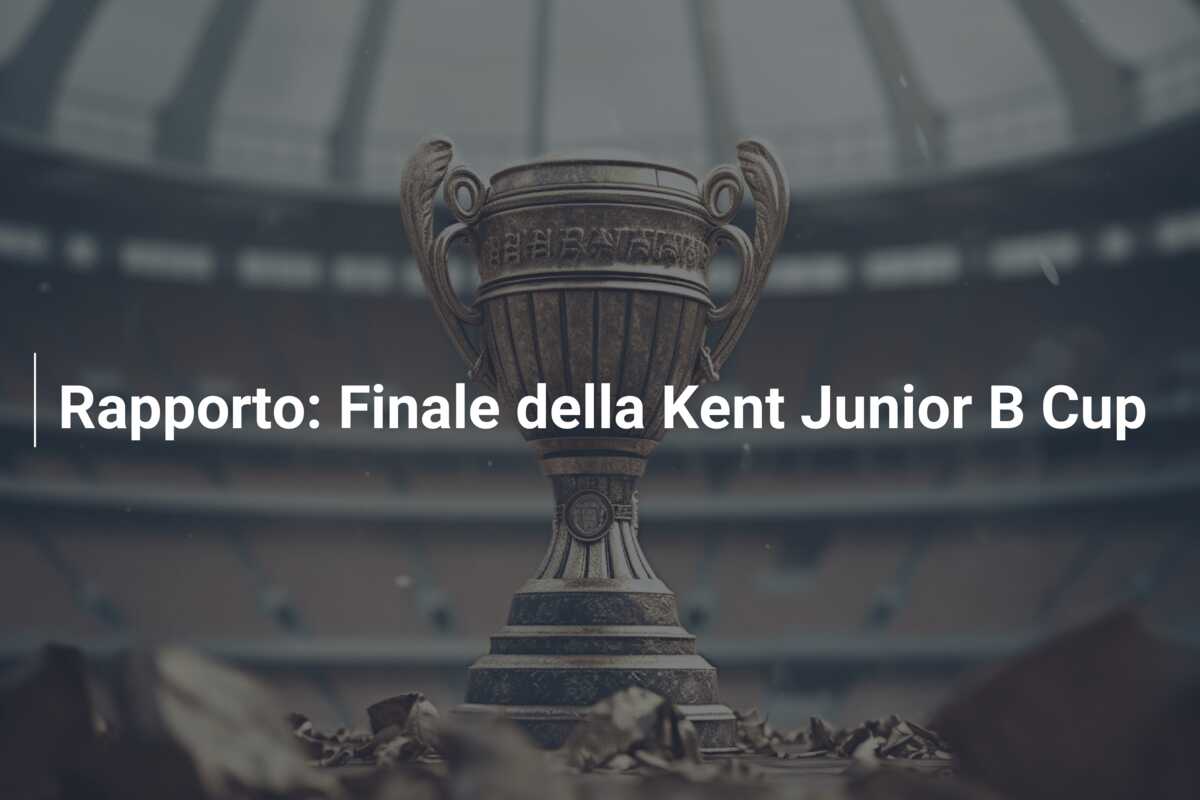 Rapporto: Finale della Kent Junior B Cup