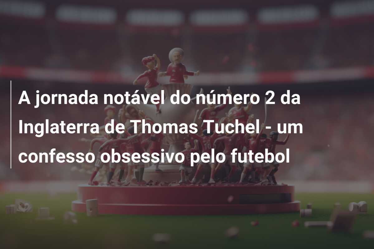 A jornada notável do número 2 da Inglaterra de Thomas Tuchel - um confesso obsessivo pelo futebol