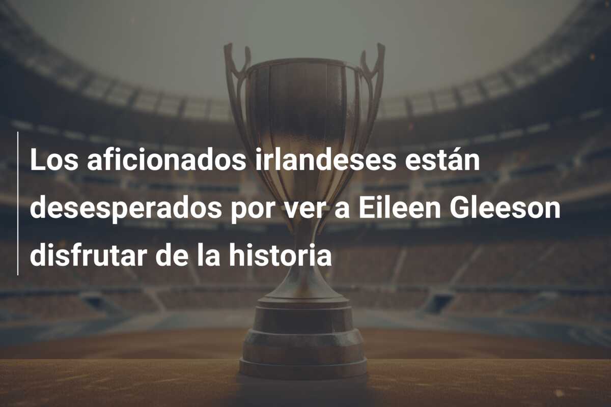 Los aficionados irlandeses están desesperados por ver a Eileen Gleeson disfrutar de la historia