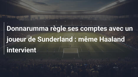 Donnarumma règle ses comptes avec un joueur de Sunderland : même Haaland intervient