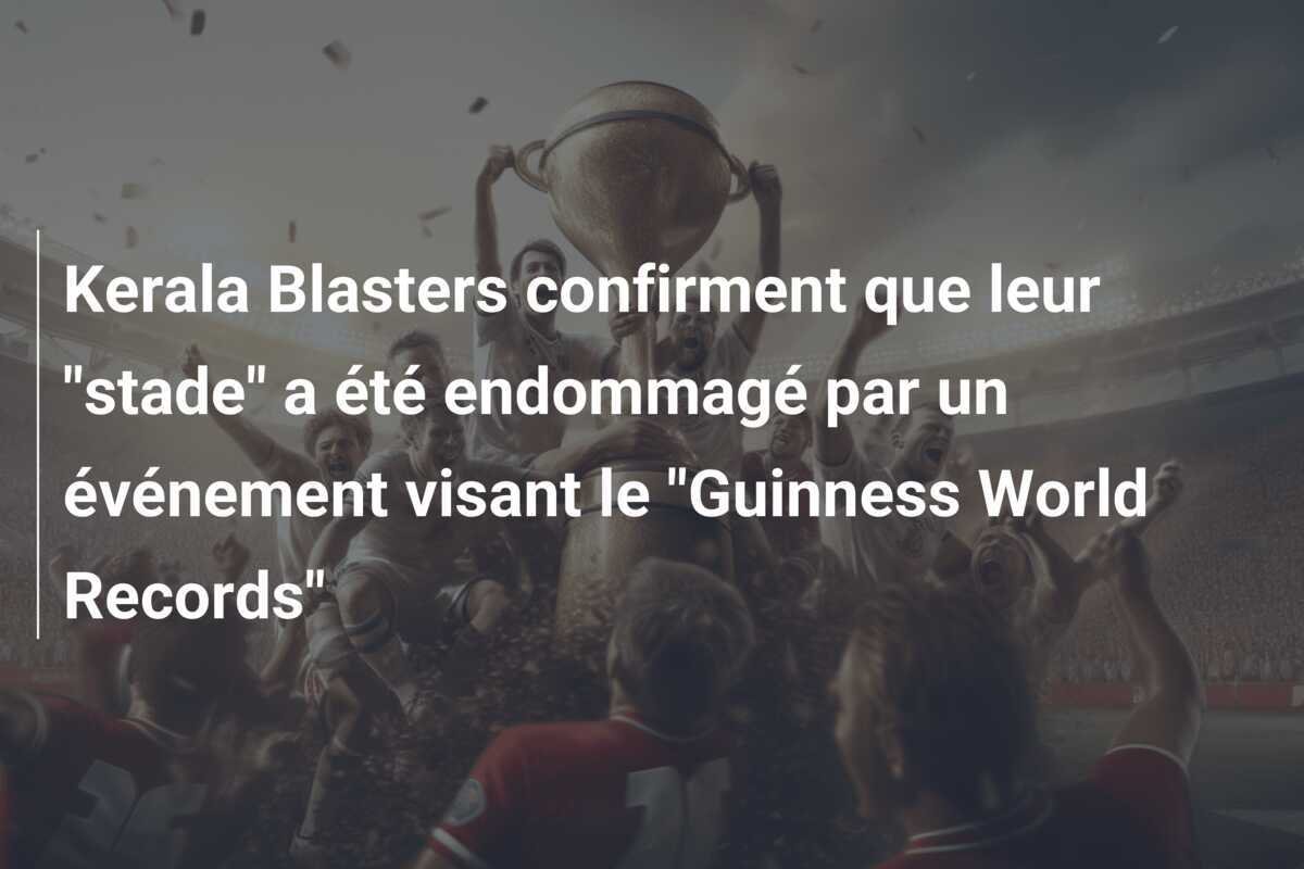 Kerala Blasters confirment que leur "stade" a été endommagé par un événement visant le "Guinness World Records"