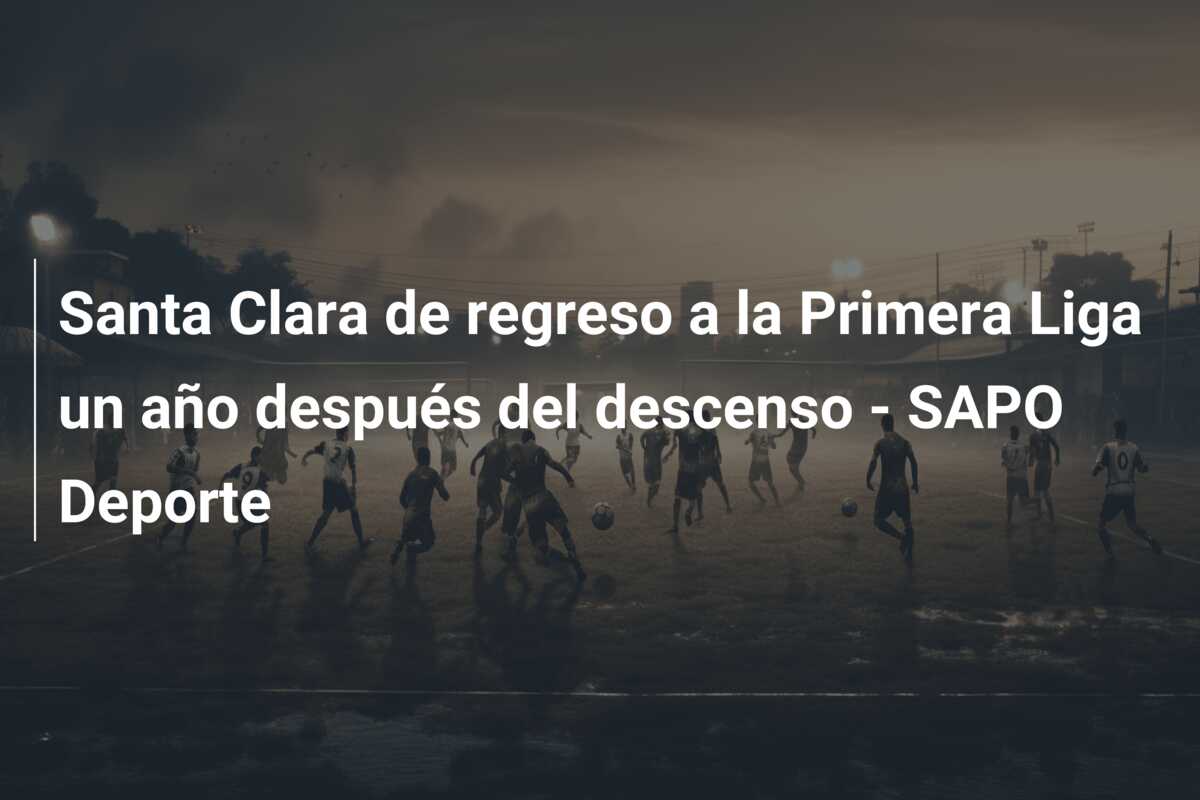 Santa Clara de regreso a la Primera Liga un año después del descenso – SAPO Deporte