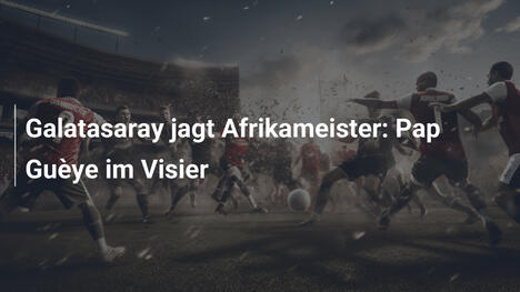 Galatasaray jagt Afrikameister: Pap Guèye im Visier