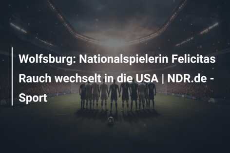 Wolfsburg: Nationalspielerin Felicitas Rauch wechselt in die USA | NDR.de – Sport