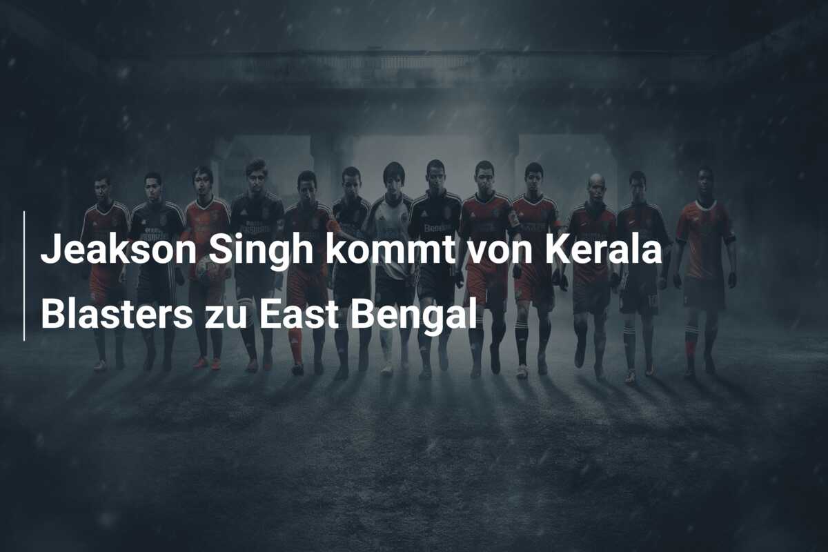 Jeakson Singh kommt von Kerala Blasters zu East Bengal