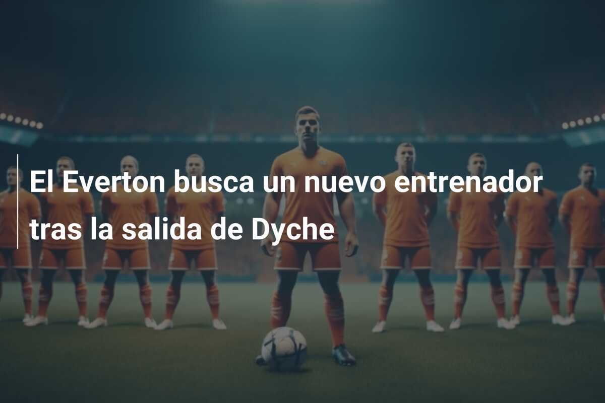 El Everton busca un nuevo entrenador tras la salida de Dyche