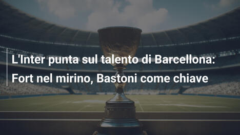 L'Inter punta sul talento di Barcellona: Fort nel mirino, Bastoni come chiave