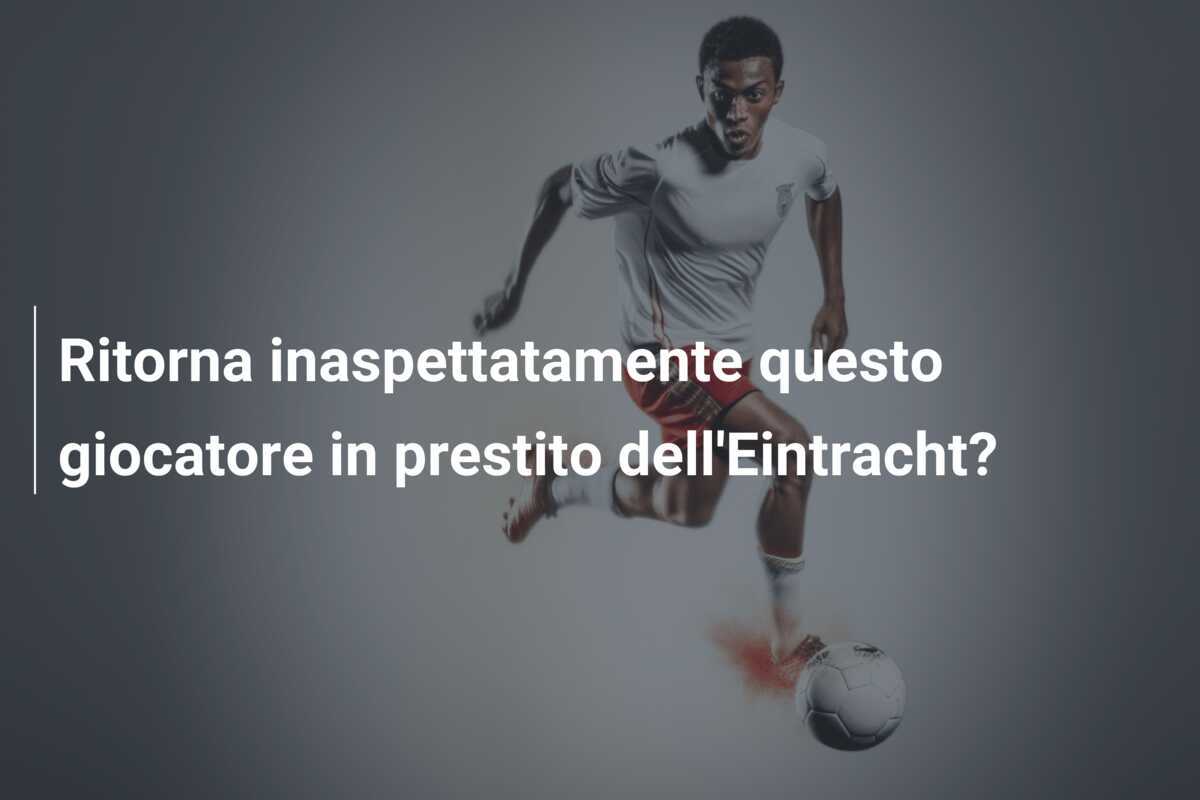 Ritorna inaspettatamente questo giocatore in prestito dell'Eintracht?