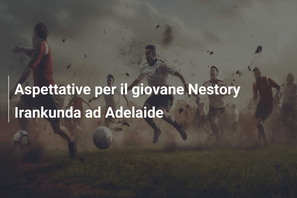 Aspettative per il giovane Nestory Irankunda ad Adelaide