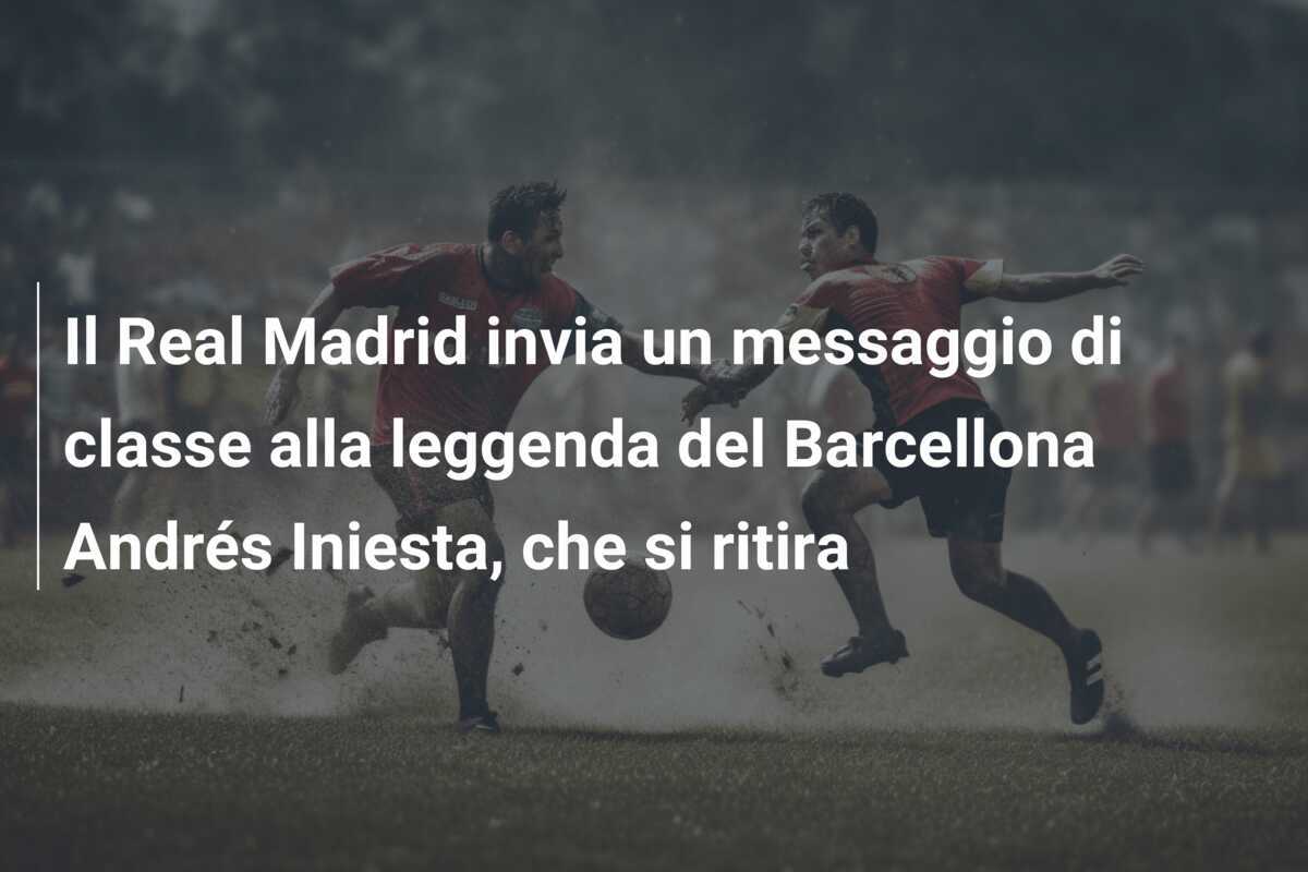 Il Real Madrid invia un messaggio di classe alla leggenda del Barcellona Andrés Iniesta, che si ritira