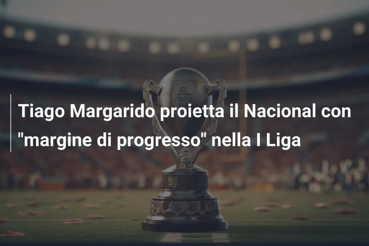 Tiago Margarido proietta il Nacional con “margine di progresso” nella I Liga