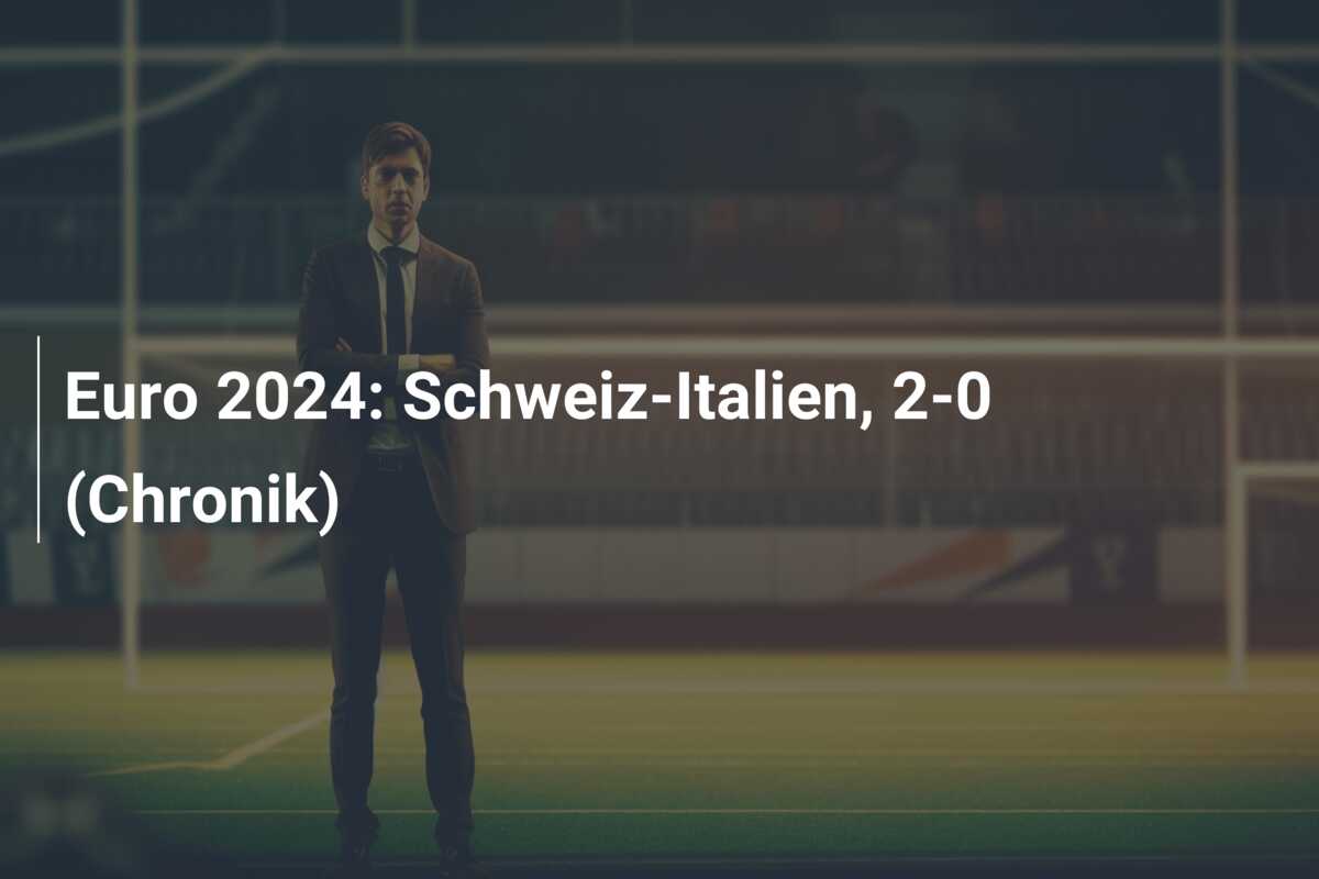 Euro 2024: Schweiz-Italien, 2-0 (Chronik)