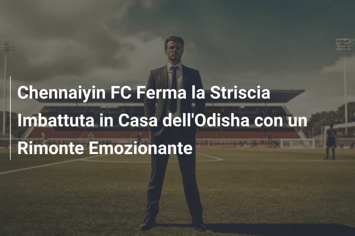 Chennaiyin FC Ferma la Striscia Imbattuta in Casa dell'Odisha con un Rimonte Emozionante