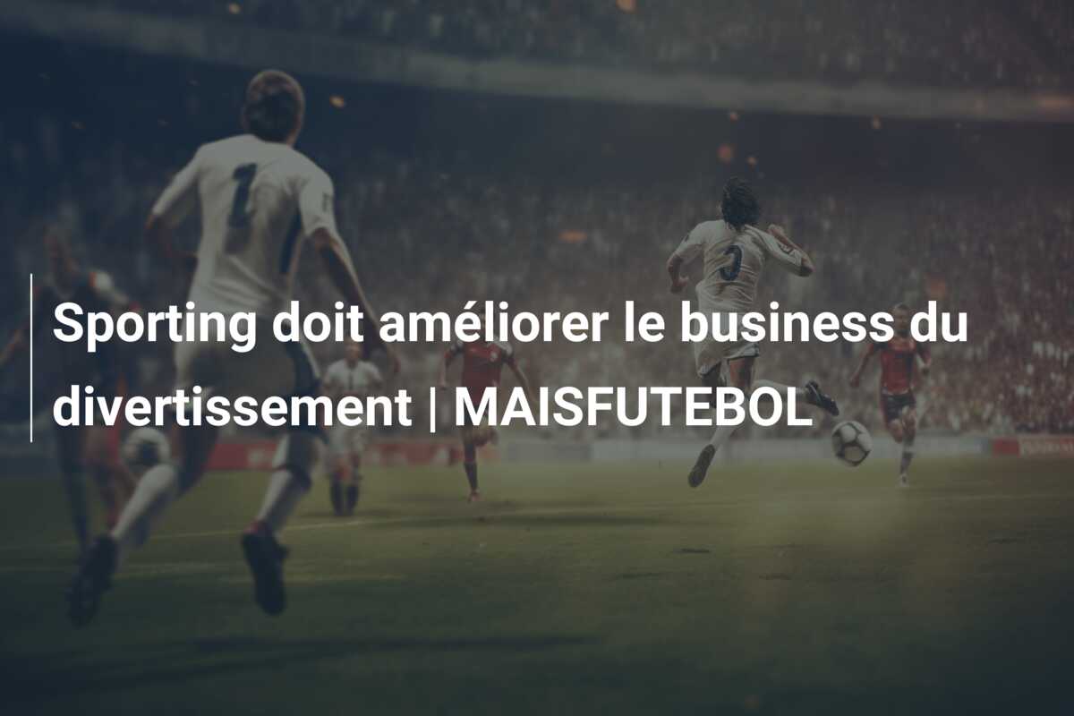 Sporting doit améliorer le business du divertissement | MAISFUTEBOL