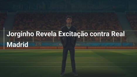 Jorginho Revela Excitação contra Real Madrid