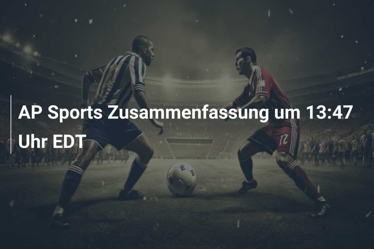 AP Sports Zusammenfassung um 13:47 Uhr EDT