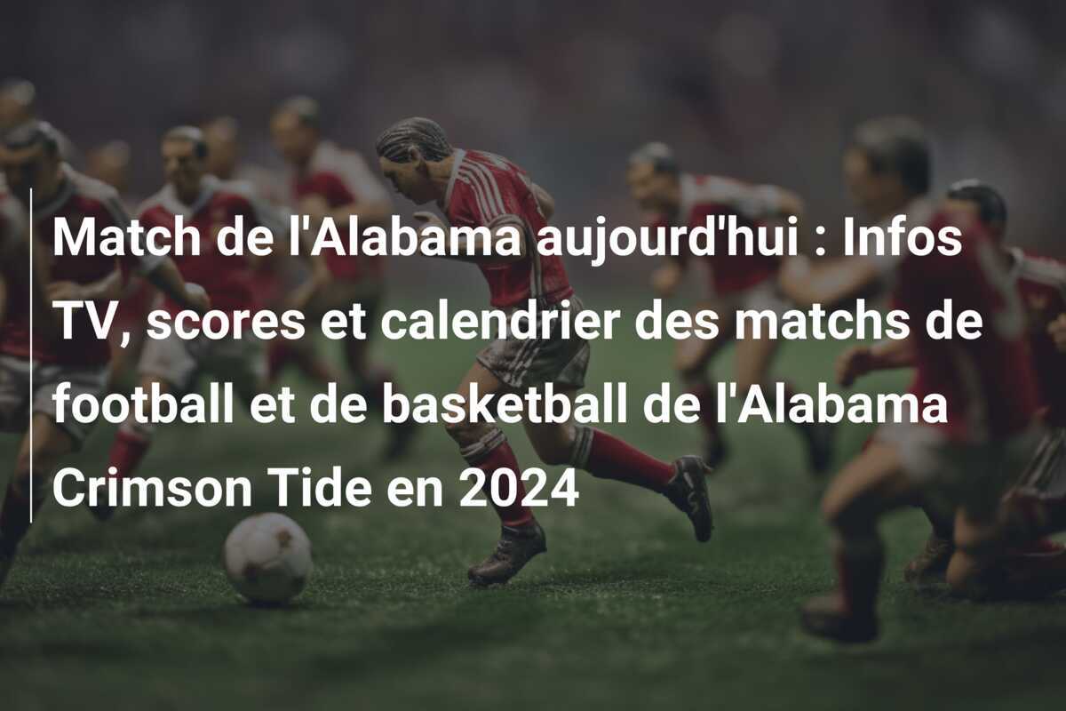 Match de l'Alabama aujourd'hui : Infos TV, scores et calendrier des matchs de football et de basketball de l'Alabama Crimson Tide en 2024