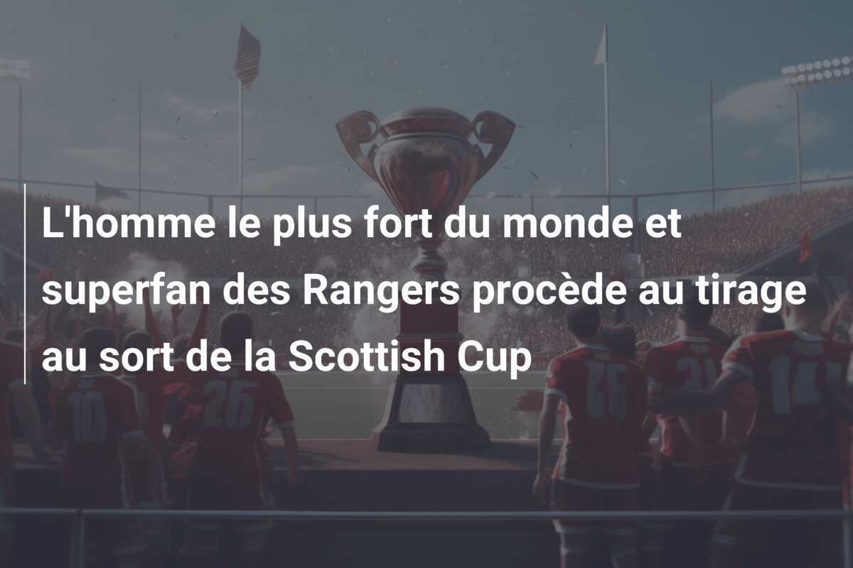 L'homme le plus fort du monde et superfan des Rangers procède au tirage au sort de la Scottish Cup