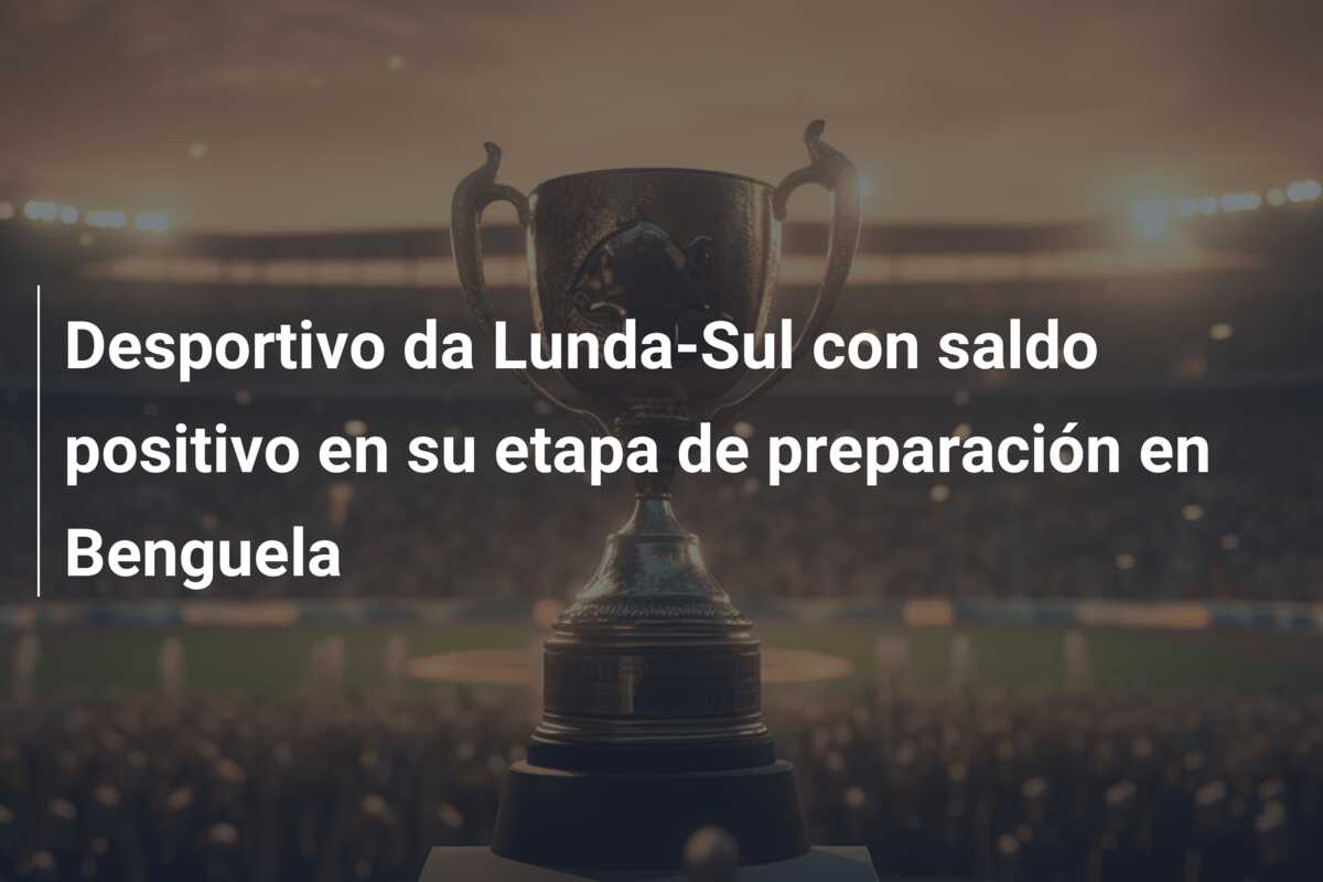 Desportivo da Lunda-Sul con saldo positivo en su etapa de preparación en Benguela