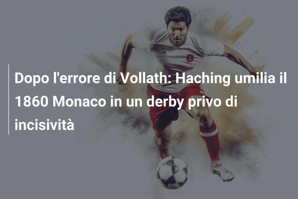 Dopo l'errore di Vollath: Haching umilia il 1860 Monaco in un derby privo di incisività