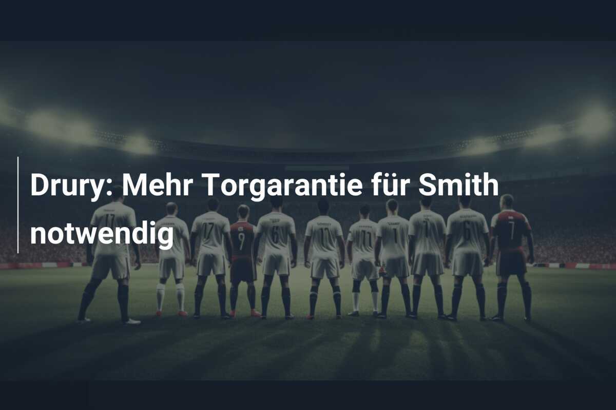 Drury: Mehr Torgarantie für Smith notwendig
