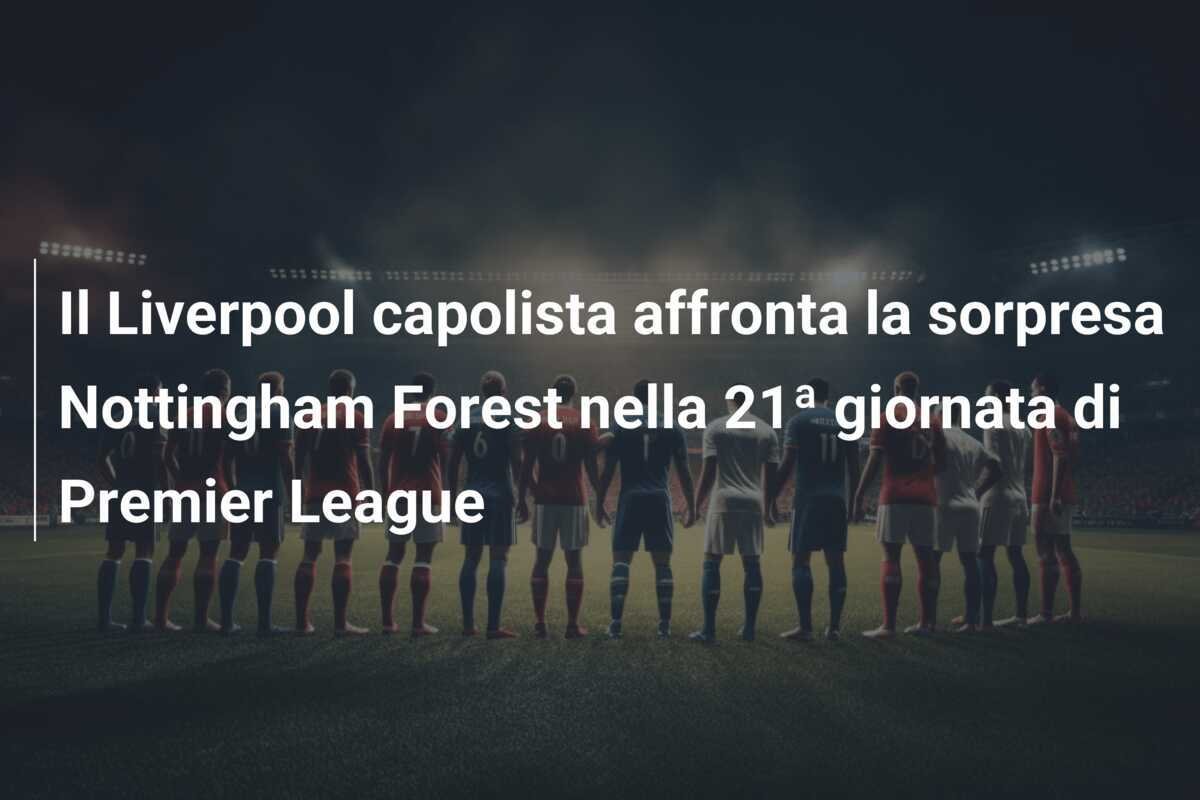 Il Liverpool capolista affronta la sorpresa Nottingham Forest nella 21ª giornata di Premier League