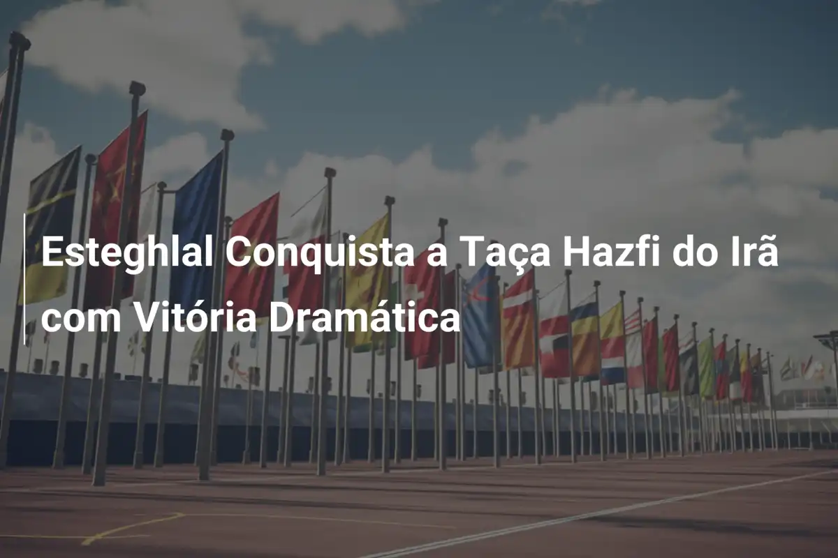 Esteghlal Conquista a Taça Hazfi do Irã com Vitória Dramática