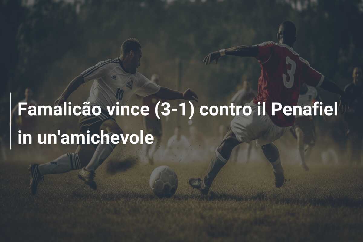 Famalicão vince (3-1) contro il Penafiel in un’amichevole