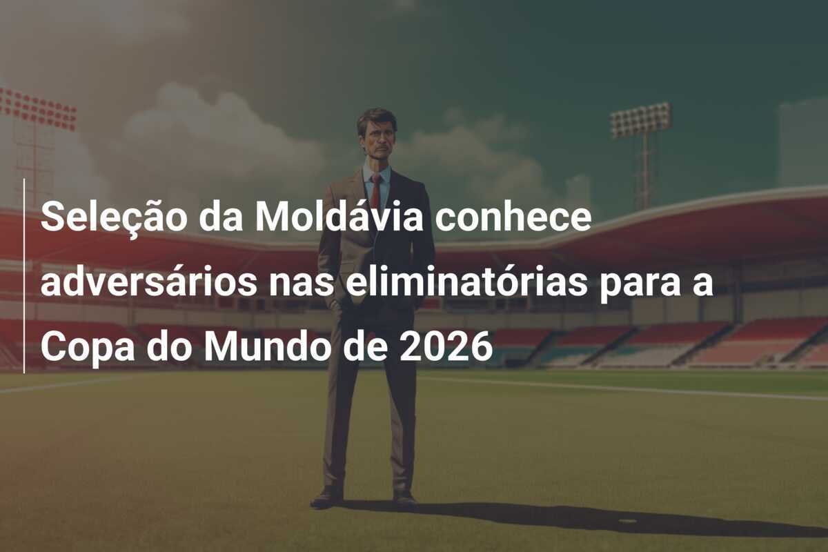 Seleção da Moldávia conhece adversários nas eliminatórias para a Copa do Mundo de 2026