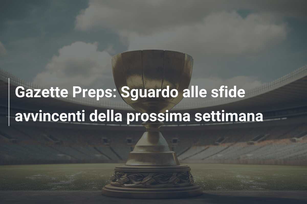 Gazette Preps: Sguardo alle sfide avvincenti della prossima settimana