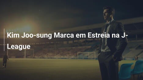 Kim Joo-sung Marca em Estreia na J-League