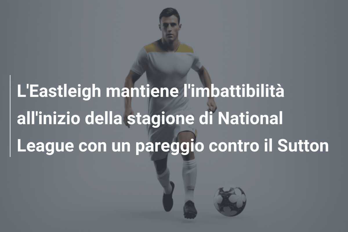 L’Eastleigh mantiene l’imbattibilità all’inizio della stagione di National League con un pareggio contro il Sutton