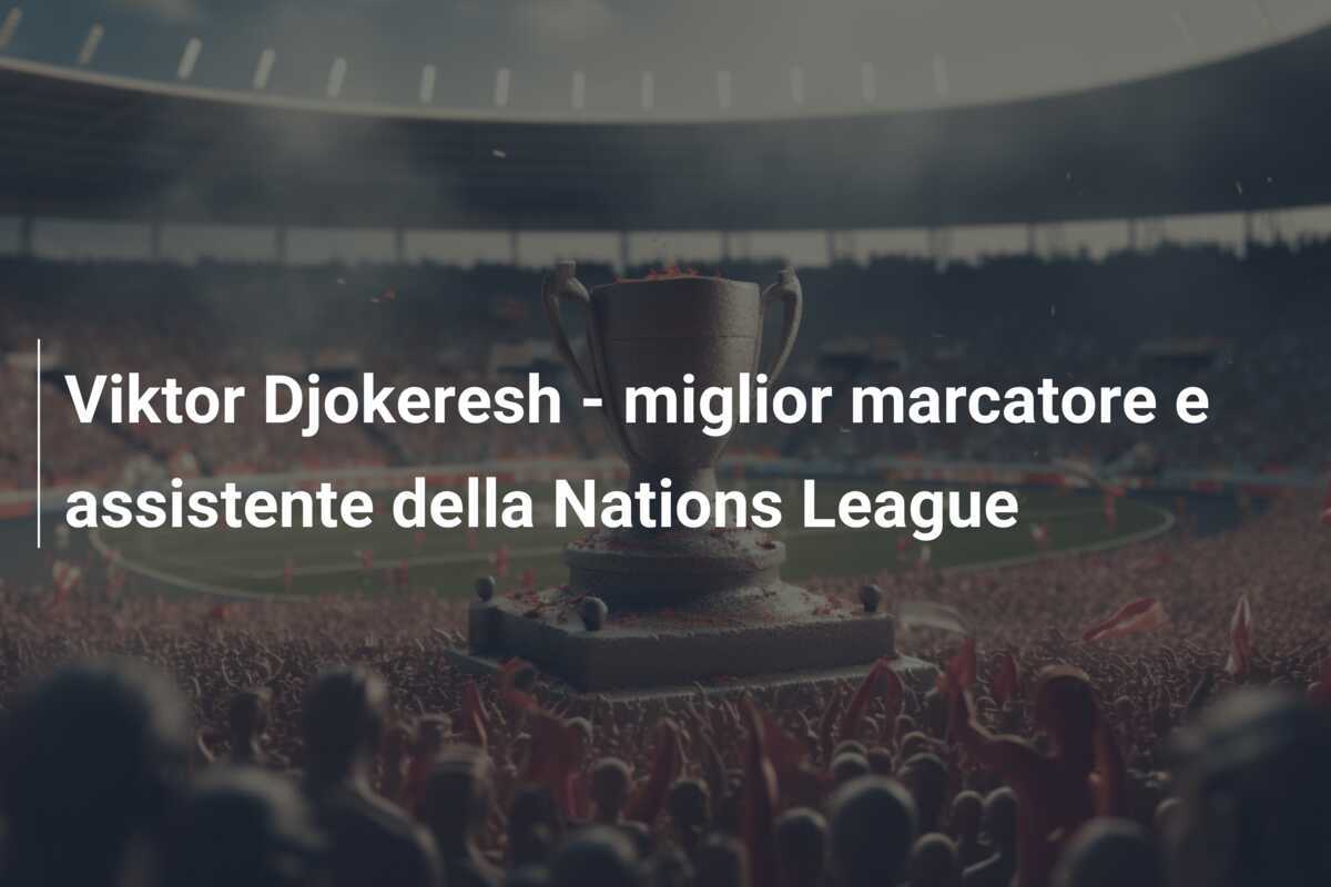 Viktor Djokeresh - miglior marcatore e assistente della Nations League