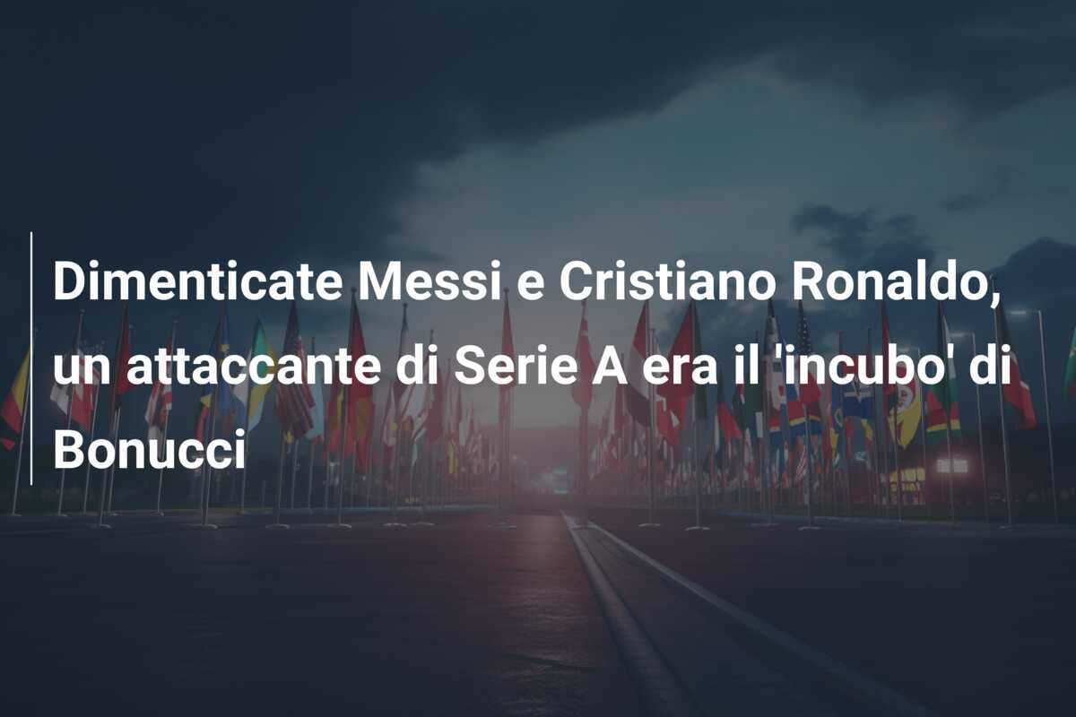 Dimenticate Messi e Cristiano Ronaldo, un attaccante di Serie A era il 'incubo' di Bonucci