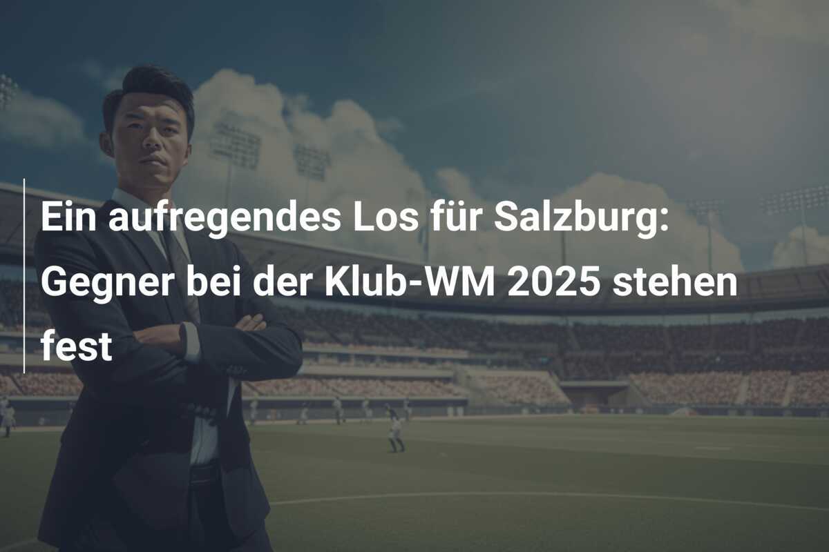 Ein aufregendes Los für Salzburg: Gegner bei der Klub-WM 2025 stehen fest