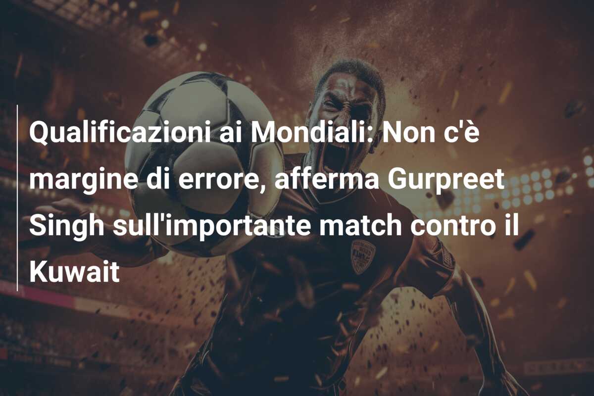 Qualificazioni ai Mondiali: Non c’è margine di errore, afferma Gurpreet Singh sull’importante match contro il Kuwait