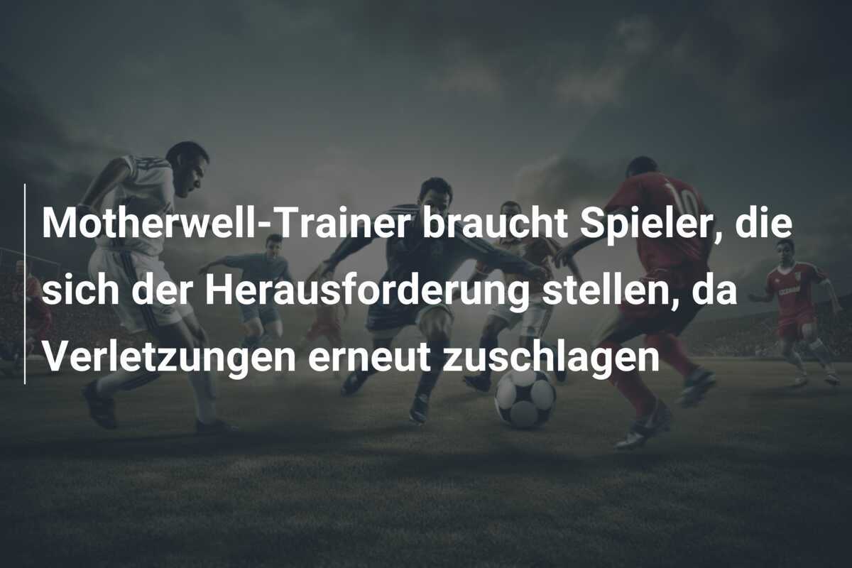 Motherwell-Trainer braucht Spieler, die sich der Herausforderung stellen, da Verletzungen erneut zuschlagen