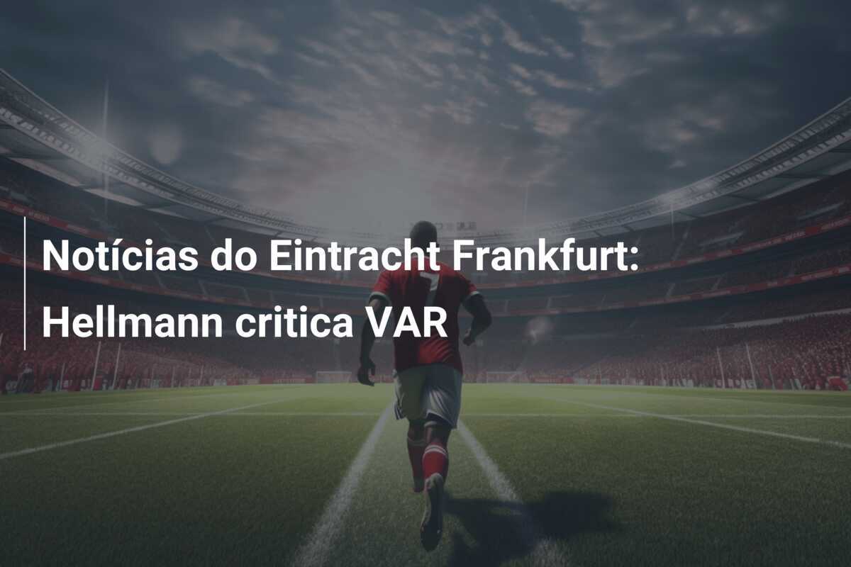 Notícias do Eintracht Frankfurt: Hellmann critica VAR