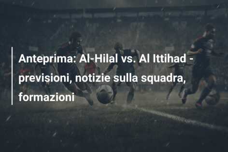 Anteprima: Al-Hilal vs. Al Ittihad – previsioni, notizie sulla squadra, formazioni