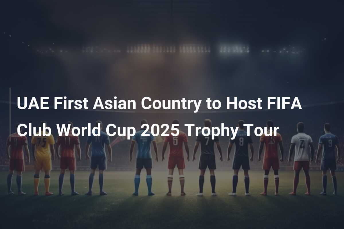 Il UAE Primo Paese Asiatico a Ospitare il Trophy Tour della FIFA Club