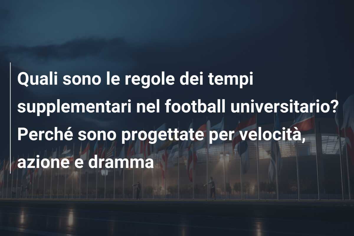 Quali sono le regole dei tempi supplementari nel football universitario? Perché sono progettate per velocità, azione e dramma