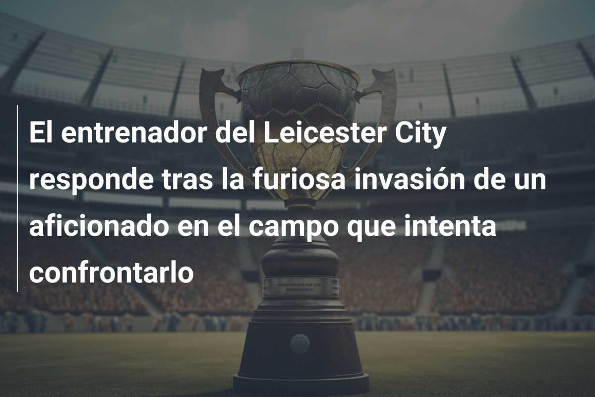 El entrenador del Leicester City responde tras la furiosa invasión de un aficionado en el campo que intenta confrontarlo