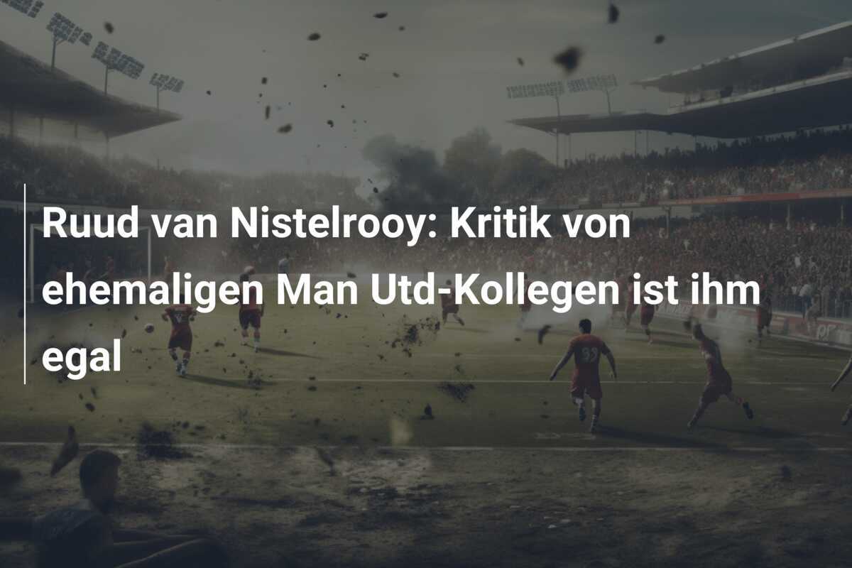 Ruud van Nistelrooy: Kritik von ehemaligen Man Utd-Kollegen ist ihm egal