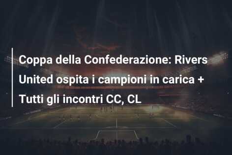 Coppa della Confederazione: Rivers United ospita i campioni in carica + Tutti gli incontri CC, CL