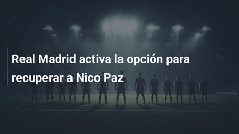 Real Madrid activa la opción para recuperar a Nico Paz